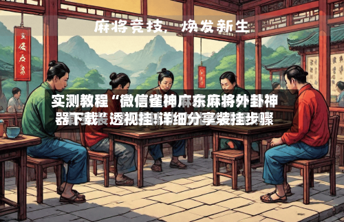实测教程“微信雀神广东麻将外卦神器下载”透视挂!详细分享装挂步骤