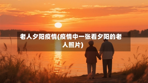 老人夕阳疫情(疫情中一张看夕阳的老人照片)
