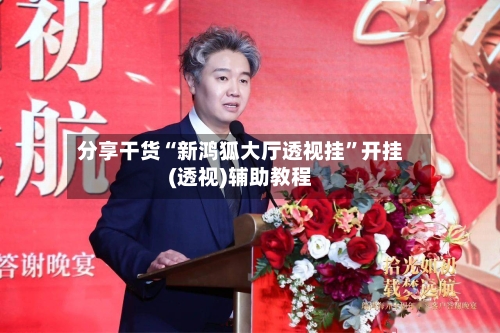 分享干货“新鸿狐大厅透视挂”开挂(透视)辅助教程