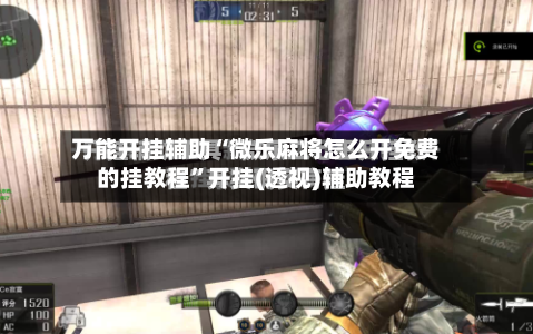 万能开挂辅助“微乐麻将怎么开免费的挂教程”开挂(透视)辅助教程-第1张图片