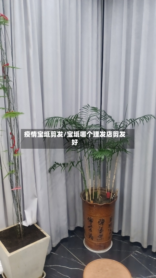 疫情宝坻剪发/宝坻哪个理发店剪发好