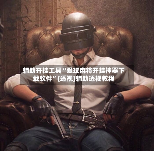 辅助开挂工具“爱玩麻将开挂神器下载软件”(透视)辅助透视教程