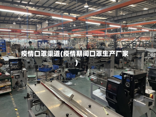 疫情口罩渠道(疫情期间口罩生产厂家)-第1张图片