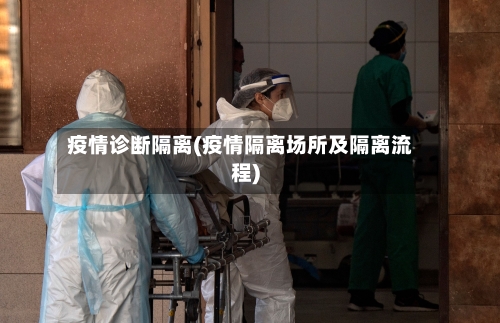 疫情诊断隔离(疫情隔离场所及隔离流程)-第1张图片