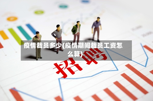 疫情裁员多少(疫情期间裁员工资怎么算)