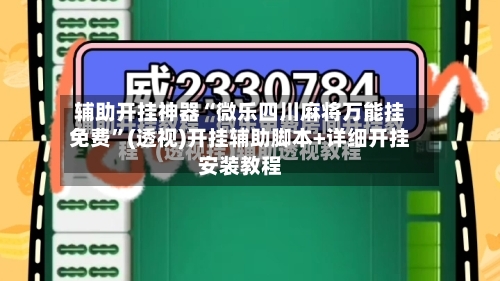 辅助开挂神器“微乐四川麻将万能挂免费”(透视)开挂辅助脚本+详细开挂安装教程