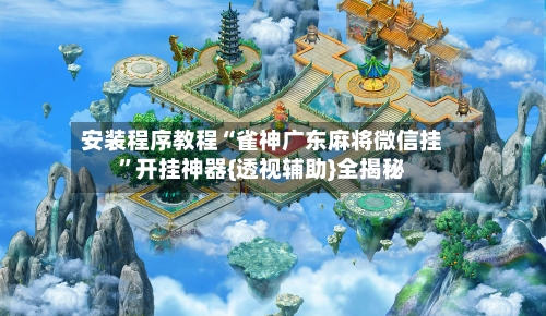 安装程序教程“雀神广东麻将微信挂”开挂神器{透视辅助}全揭秘