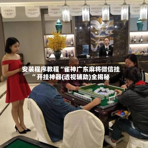 安装程序教程“雀神广东麻将微信挂”开挂神器{透视辅助}全揭秘-第2张图片