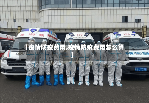 【疫情防疫费用,疫情防疫费用怎么算】-第1张图片