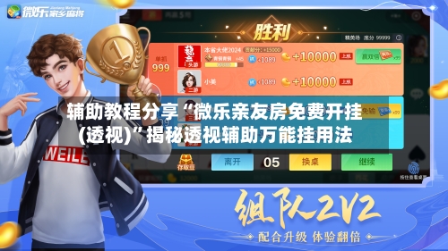 辅助教程分享“微乐亲友房免费开挂(透视)	”揭秘透视辅助万能挂用法-第1张图片