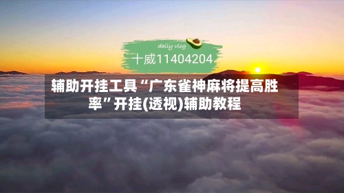 辅助开挂工具“广东雀神麻将提高胜率”开挂(透视)辅助教程-第3张图片