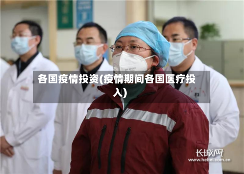 各国疫情投资(疫情期间各国医疗投入)