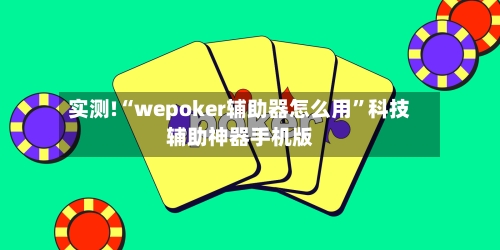 实测!“wepoker辅助器怎么用”科技辅助神器手机版