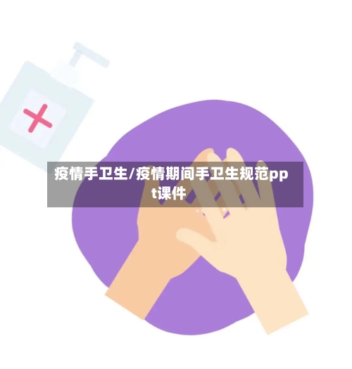 疫情手卫生/疫情期间手卫生规范ppt课件