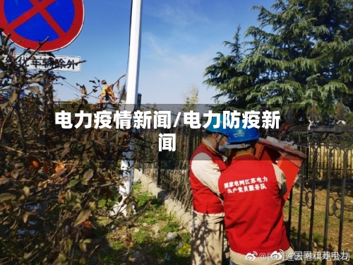 电力疫情新闻/电力防疫新闻