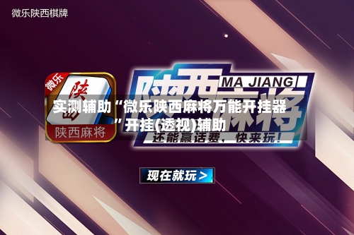 实测辅助“微乐陕西麻将万能开挂器	”开挂(透视)辅助-第1张图片