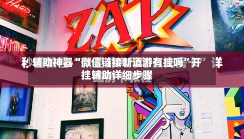 辅助神器“微信链接新道游有挂吗”开挂辅助详细步骤