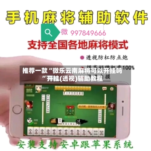 推荐一款“微乐云南麻将可以开挂吗”开挂(透视)辅助教程