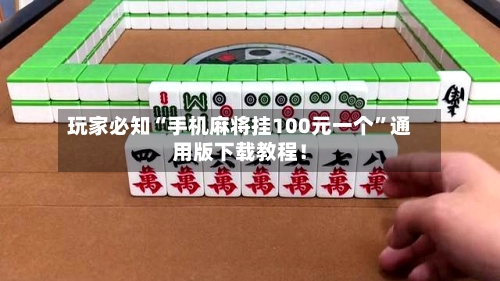 玩家必知“手机麻将挂100元一个”通用版下载教程！