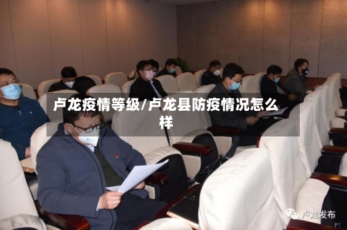 卢龙疫情等级/卢龙县防疫情况怎么样