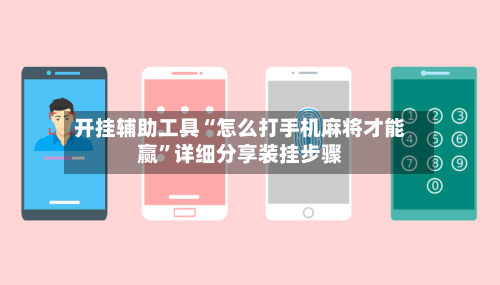 开挂辅助工具“怎么打手机麻将才能赢”详细分享装挂步骤
