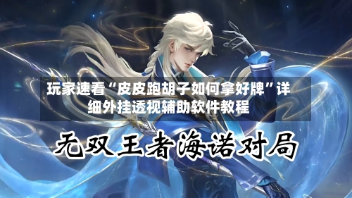 玩家速看“皮皮跑胡子如何拿好牌”详细外挂透视辅助软件教程