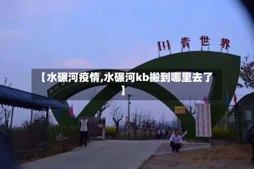 【水碾河疫情,水碾河kb搬到哪里去了】