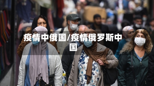 疫情中俄国/疫情俄罗斯中国