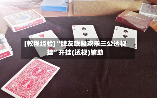 [教程经验]“牌友联盟欢乐三公透视挂”开挂(透视)辅助-第1张图片