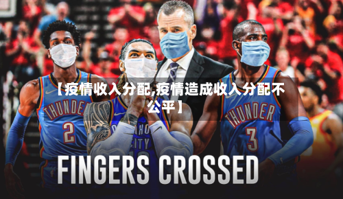 【疫情收入分配,疫情造成收入分配不公平】