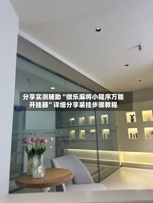 分享实测辅助“微乐麻将小程序万能开挂器”详细分享装挂步骤教程