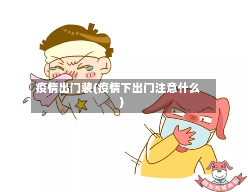 疫情出门装(疫情下出门注意什么)