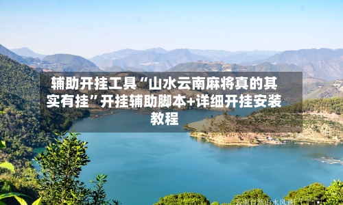 辅助开挂工具“山水云南麻将真的其实有挂”开挂辅助脚本+详细开挂安装教程
