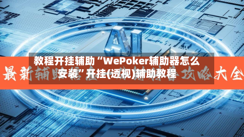 教程开挂辅助“WePoker辅助器怎么安装”开挂(透视)辅助教程