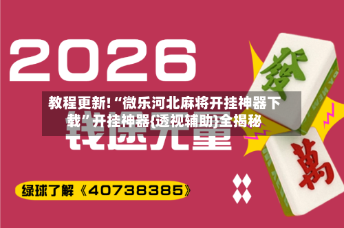 教程更新!“微乐河北麻将开挂神器下载”开挂神器{透视辅助}全揭秘