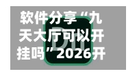 软件分享“九天大厅可以开挂吗”2026开挂教程步骤
