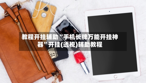 教程开挂辅助“手机长牌万能开挂神器”开挂(透视)辅助教程