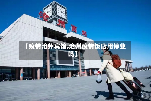 【疫情沧州宾馆,沧州疫情饭店用停业吗】