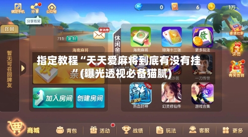 指定教程“天天爱麻将到底有没有挂”(曝光透视必备猫腻)
