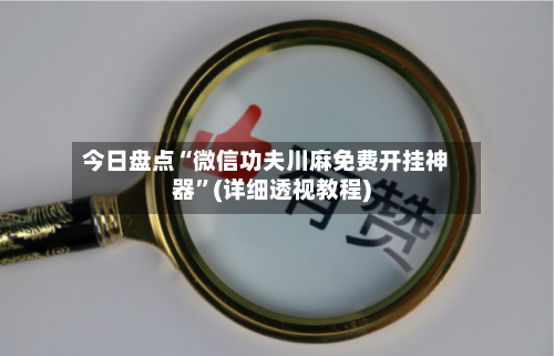今日盘点“微信功夫川麻免费开挂神器”(详细透视教程)