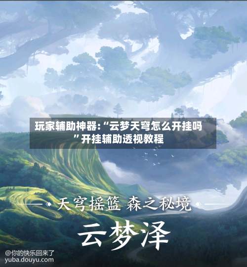 玩家辅助神器:“云梦天穹怎么开挂吗”开挂辅助透视教程