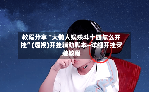 教程分享“大懒人娱乐斗十四怎么开挂”(透视)开挂辅助脚本+详细开挂安装教程-第1张图片