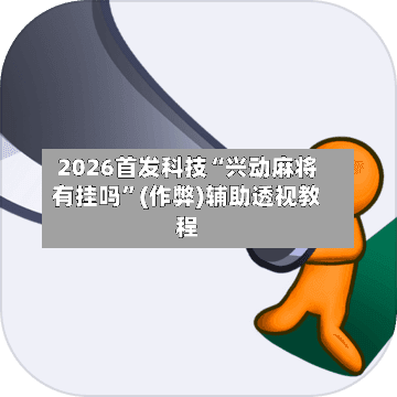 2026首发科技“兴动麻将有挂吗”(作弊)辅助透视教程