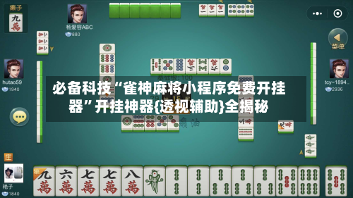 必备科技“雀神麻将小程序免费开挂器”开挂神器{透视辅助}全揭秘-第1张图片