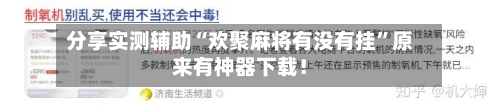分享实测辅助“欢聚麻将有没有挂”原来有神器下载！-第2张图片