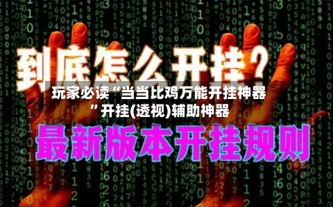 玩家必读“当当比鸡万能开挂神器”开挂(透视)辅助神器