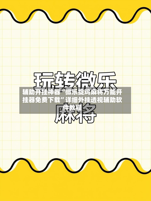 辅助开挂神器“微乐捉鸡麻将万能开挂器免费下载”详细外挂透视辅助软件教程