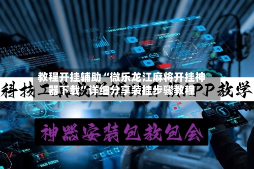 教程开挂辅助“微乐龙江麻将开挂神器下载”详细分享装挂步骤教程