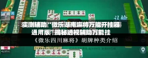 实测辅助“微乐湖南麻将万能开挂器通用版”揭秘透视辅助万能挂-第1张图片