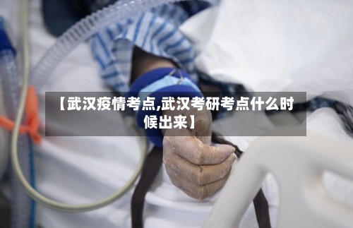 【武汉疫情考点,武汉考研考点什么时候出来】-第1张图片